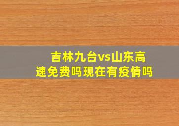 吉林九台vs山东高速免费吗现在有疫情吗