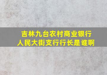 吉林九台农村商业银行人民大街支行行长是谁啊