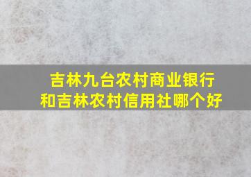 吉林九台农村商业银行和吉林农村信用社哪个好