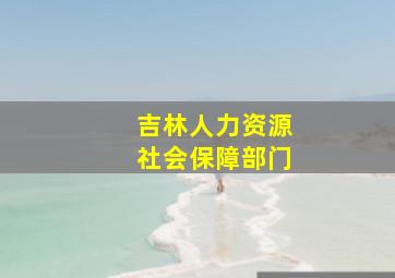 吉林人力资源社会保障部门