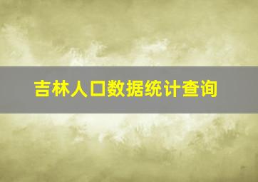 吉林人口数据统计查询