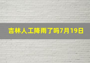 吉林人工降雨了吗7月19日