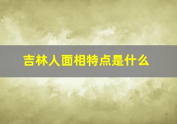 吉林人面相特点是什么