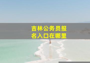 吉林公务员报名入口在哪里