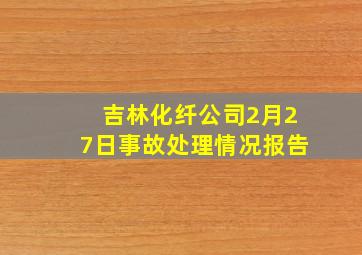 吉林化纤公司2月27日事故处理情况报告