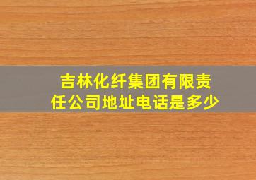 吉林化纤集团有限责任公司地址电话是多少