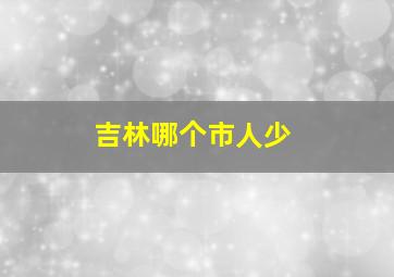 吉林哪个市人少