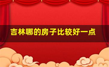 吉林哪的房子比较好一点