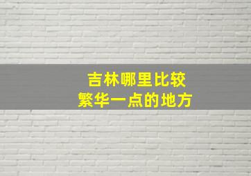 吉林哪里比较繁华一点的地方