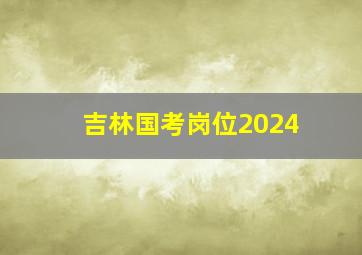 吉林国考岗位2024