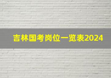 吉林国考岗位一览表2024