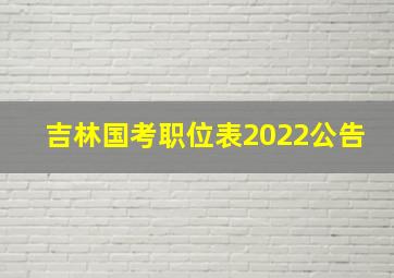 吉林国考职位表2022公告