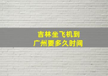 吉林坐飞机到广州要多久时间