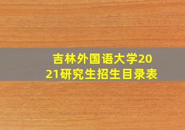 吉林外国语大学2021研究生招生目录表