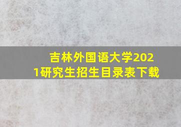 吉林外国语大学2021研究生招生目录表下载