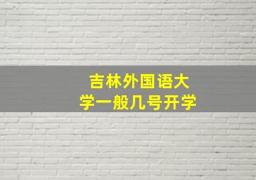 吉林外国语大学一般几号开学