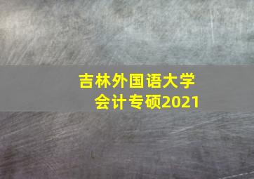 吉林外国语大学会计专硕2021