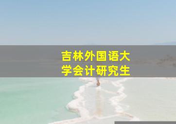 吉林外国语大学会计研究生