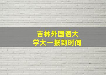 吉林外国语大学大一报到时间