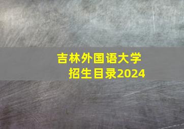 吉林外国语大学招生目录2024