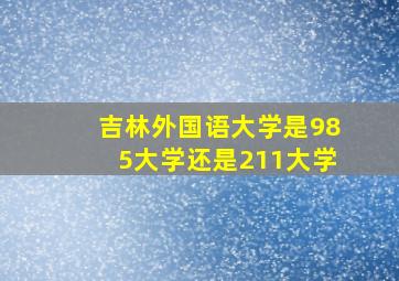 吉林外国语大学是985大学还是211大学