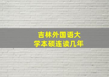 吉林外国语大学本硕连读几年