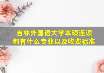 吉林外国语大学本硕连读都有什么专业以及收费标准