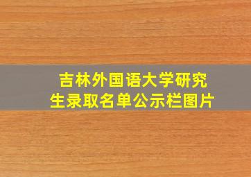 吉林外国语大学研究生录取名单公示栏图片