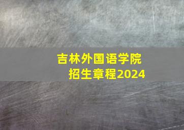 吉林外国语学院招生章程2024