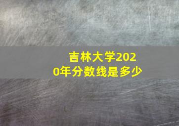 吉林大学2020年分数线是多少