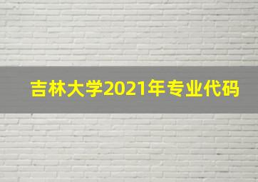 吉林大学2021年专业代码