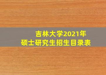 吉林大学2021年硕士研究生招生目录表