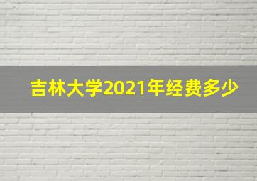 吉林大学2021年经费多少