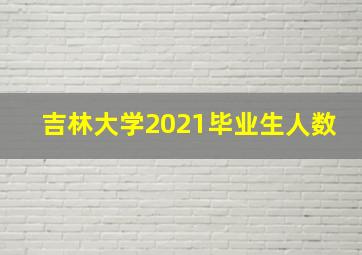 吉林大学2021毕业生人数