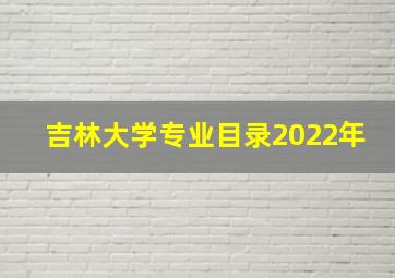 吉林大学专业目录2022年