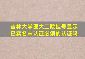 吉林大学医大二院挂号显示已实名未认证必须的认证吗