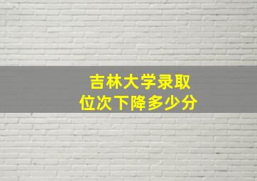 吉林大学录取位次下降多少分