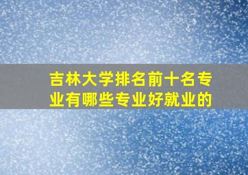 吉林大学排名前十名专业有哪些专业好就业的