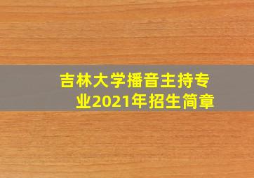 吉林大学播音主持专业2021年招生简章