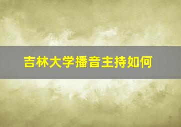 吉林大学播音主持如何