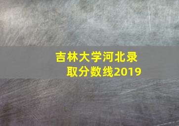 吉林大学河北录取分数线2019