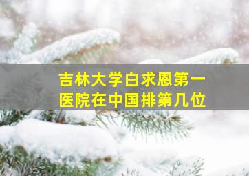 吉林大学白求恩第一医院在中国排第几位