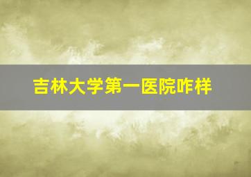 吉林大学第一医院咋样