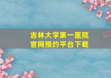 吉林大学第一医院官网预约平台下载