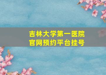 吉林大学第一医院官网预约平台挂号