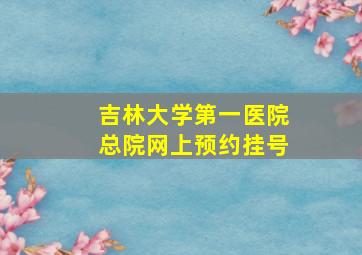 吉林大学第一医院总院网上预约挂号