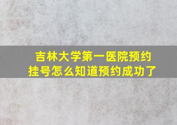 吉林大学第一医院预约挂号怎么知道预约成功了