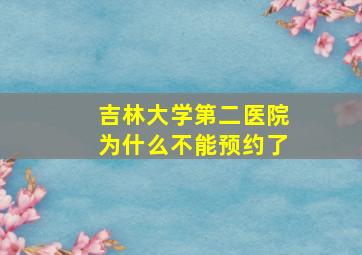 吉林大学第二医院为什么不能预约了