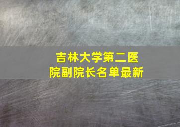 吉林大学第二医院副院长名单最新