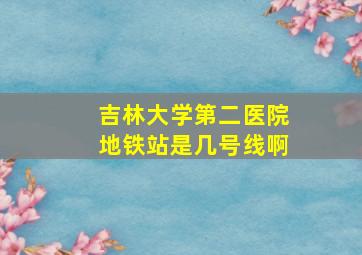 吉林大学第二医院地铁站是几号线啊